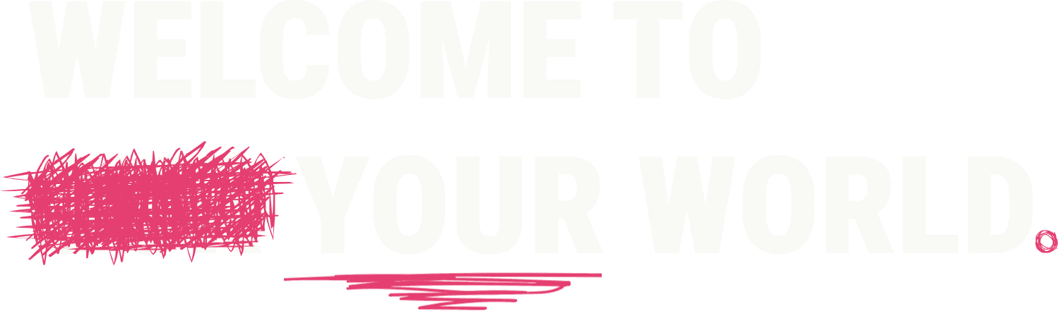 Welcome to your world